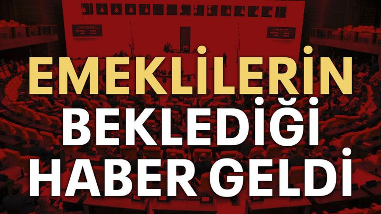 Emeklilerin beklediği haber geldi